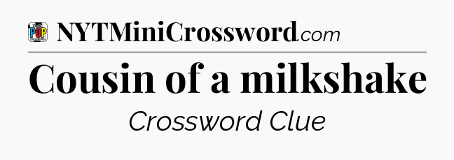 Cousin of a milkshake Crossword Clue
