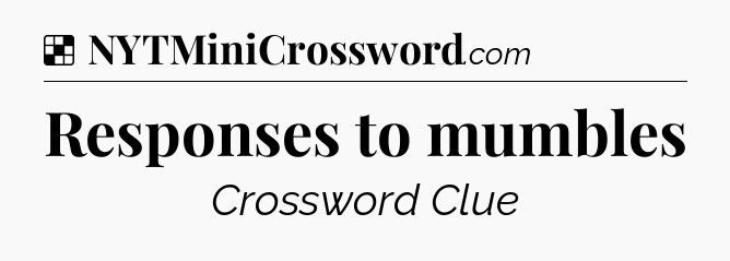 Solution: Responses to mumbles - NYT Crossword