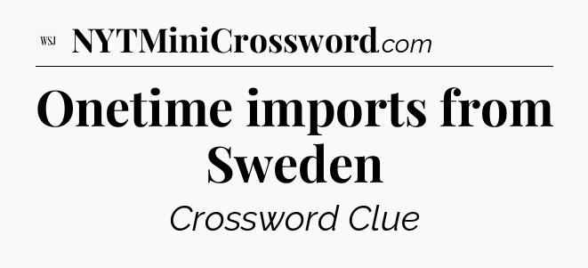 Onetime imports from Sweden - WSJ Crossword