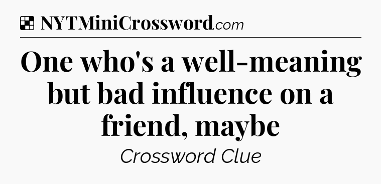 Solution: One who's a well-meaning but bad influence on a friend, maybe - NYT Crossword