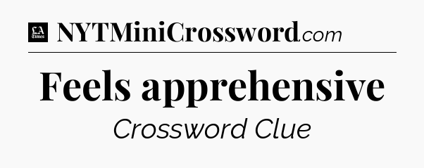Feels apprehensive - LA Times Crossword