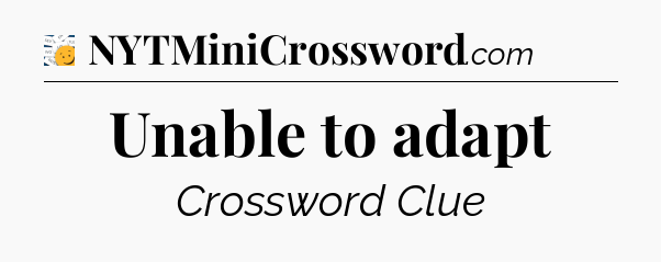 Unable to adapt - 7 Little Words