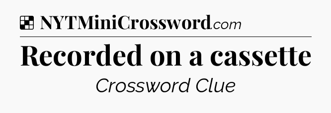 Solution: Recorded on a cassette - NYT Crossword