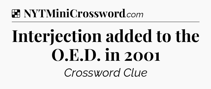 Solution: Interjection added to the O.E.D. in 2001 - NYT Crossword
