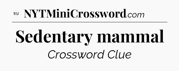 Sedentary mammal - WSJ Crossword