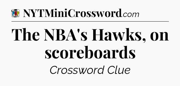 The NBA's Hawks, on scoreboards Crossword Clue