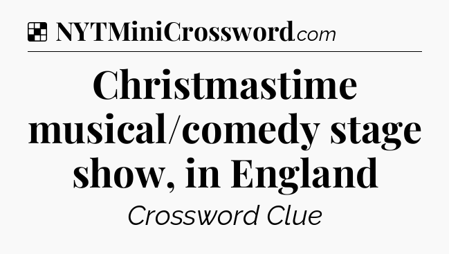 Solution: Christmastime musical/comedy stage show, in England - NYT Crossword