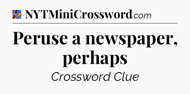 Peruse a newspaper, perhaps Crossword Clue