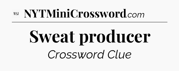 Sweat producer - WSJ Crossword