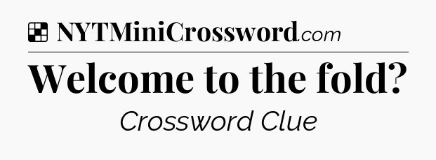 Solution: Welcome to the fold - NYT Crossword