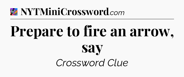 Prepare to fire an arrow, say Crossword Clue