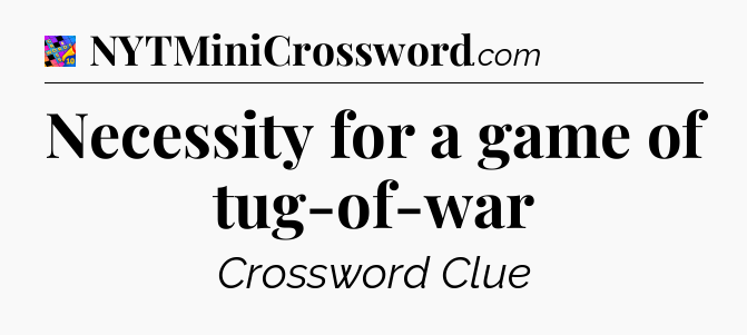 Necessity for a game of tug-of-war Crossword Clue