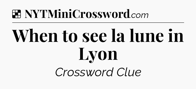 Solution: When to see la lune in Lyon - NYT Crossword