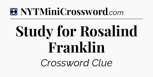 Solution: Study for Rosalind Franklin - NYT Mini Crossword
