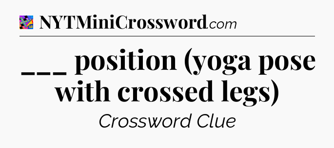 ___ position (yoga pose with crossed legs) Crossword Clue