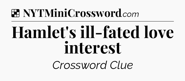 Solution: Hamlet's ill-fated love interest - NYT Crossword