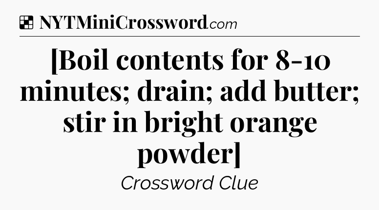 Solution: [Boil contents for 8-10 minutes; drain; add butter; stir in bright orange powder] - NYT Crossword