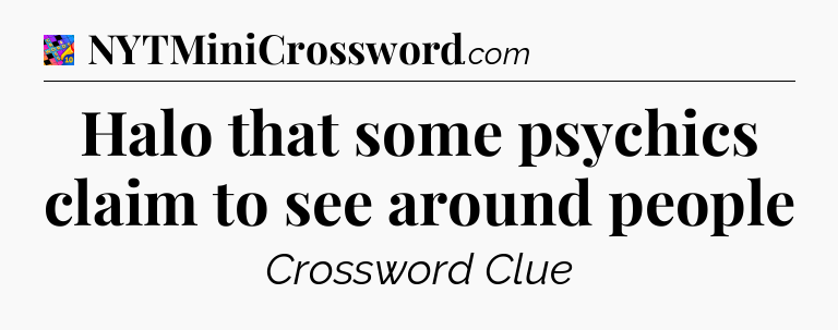 Halo that some psychics claim to see around people Crossword Clue