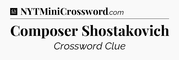 Composer Shostakovich - LA Times Crossword