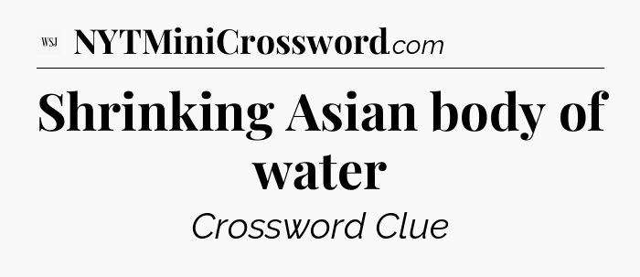 Shrinking Asian body of water - WSJ Crossword