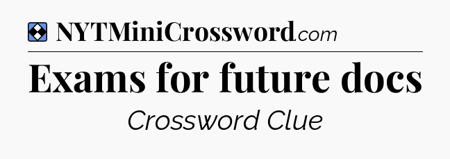Solution: Exams for future docs - NYT Mini Crossword