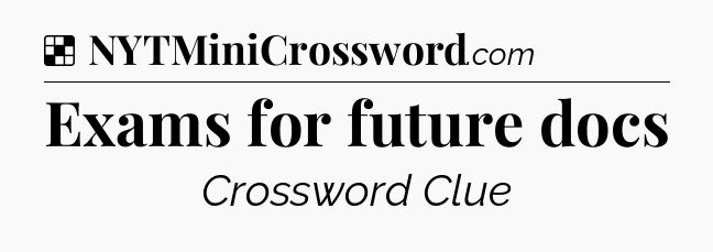 Solution: Exams for future docs - NYT Crossword