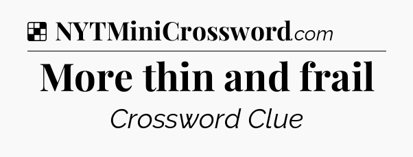 Solution: More thin and frail - NYT Crossword