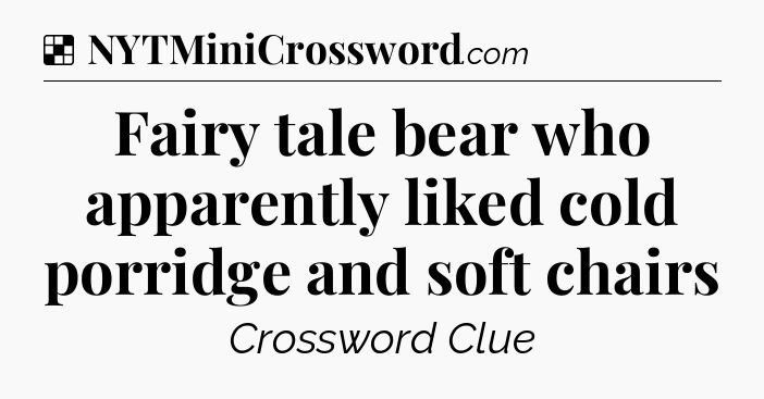 Solution: Fairy tale bear who apparently liked cold porridge and soft chairs - NYT Crossword