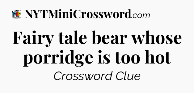 Fairy tale bear whose porridge is too hot Crossword Clue