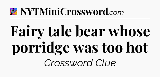 Fairy tale bear whose porridge was too hot Crossword Clue