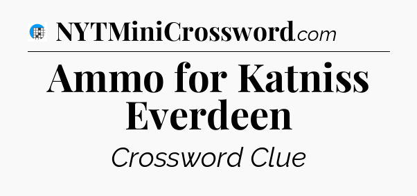Ammo for Katniss Everdeen Crossword Clue