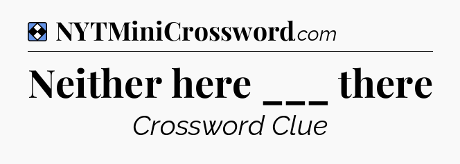 Solution: Neither here ___ there - NYT Mini Crossword