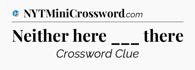 Neither here ___ there Crossword Clue
