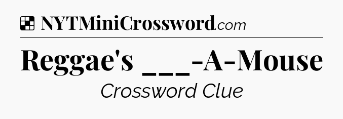 Solution: Reggae's ___-A-Mouse - NYT Crossword