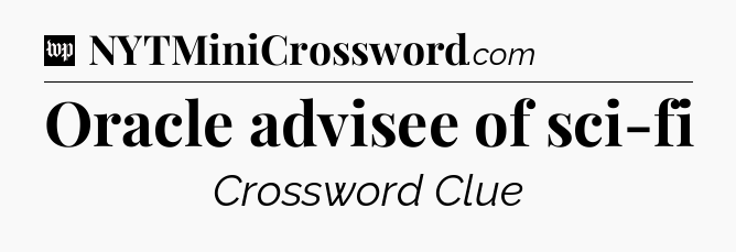 Oracle advisee of sci-fi Crossword Clue