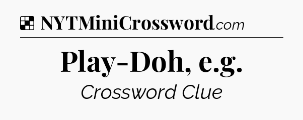 Solution: Play-Doh, e.g - NYT Crossword