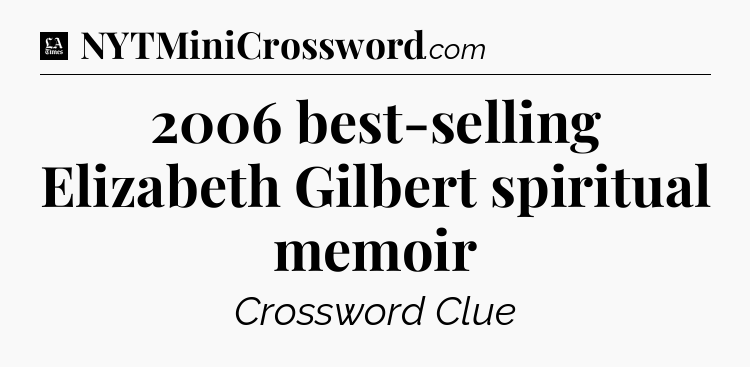 2006 best-selling Elizabeth Gilbert spiritual memoir - LA Times Crossword