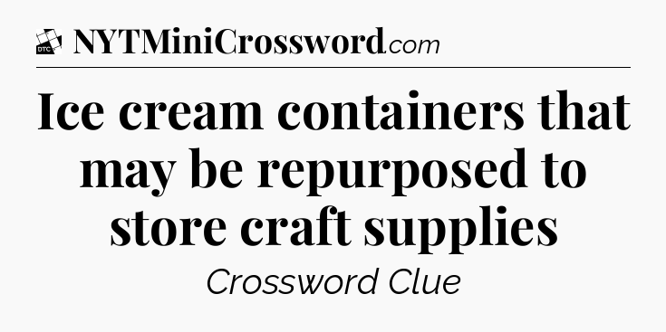 Ice cream containers that may be repurposed to store craft supplies - Daily Themed Classic Crossword