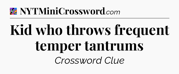 Kid who throws frequent temper tantrums Crossword Clue