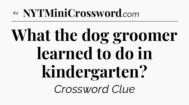 What the dog groomer learned to do in kindergarten - WSJ Crossword
