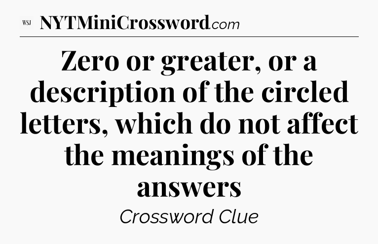 Zero or greater, or a description of the circled letters, which do not affect the meanings of the answers - WSJ Crossword