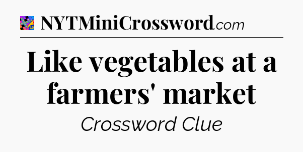 Like vegetables at a farmers' market Crossword Clue
