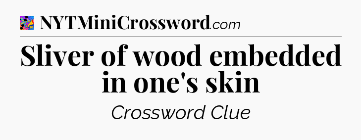 Sliver of wood embedded in one's skin Crossword Clue
