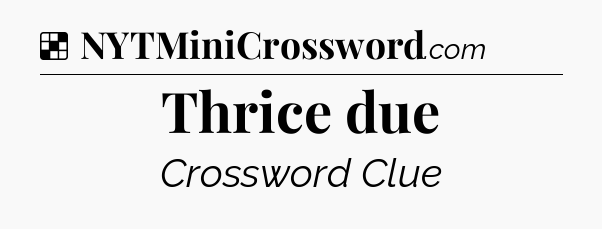 Solution: Thrice due - NYT Crossword