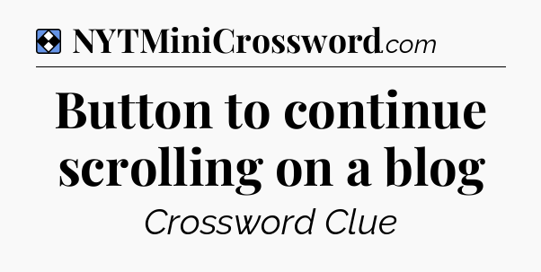 Solution: Button to continue scrolling on a blog - NYT Mini Crossword