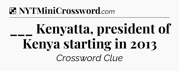 Solution: ___ Kenyatta, president of Kenya starting in 2013 - NYT Crossword