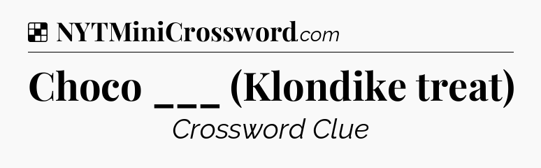 Solution: Choco ___ (Klondike treat) - NYT Crossword