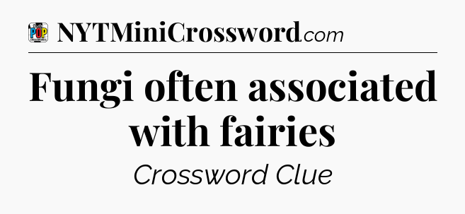 Fungi often associated with fairies Crossword Clue