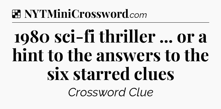 Solution: 1980 sci-fi thriller ... or a hint to the answers to the six starred clues - NYT Crossword