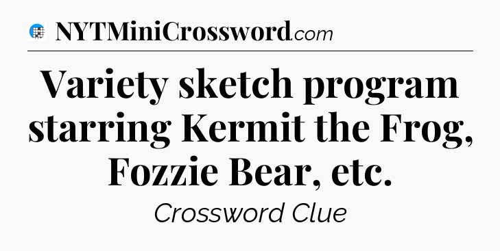 Variety sketch program starring Kermit the Frog, Fozzie Bear, etc Crossword Clue